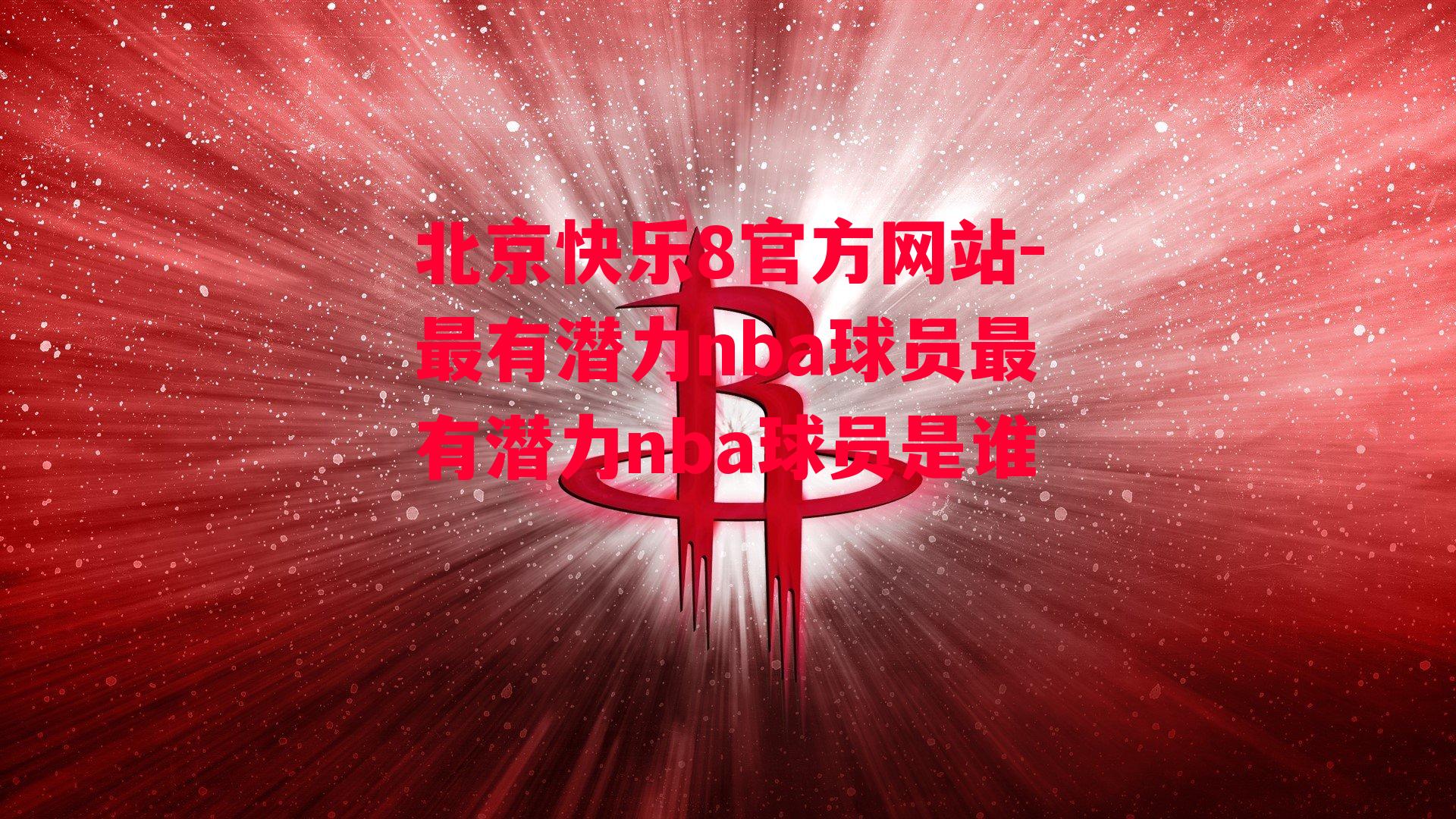 北京快乐8官方网站-最有潜力nba球员最有潜力nba球员是谁